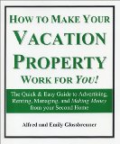 How to Make Your Vacation Property Work for You!: The Quick & Easy Guide to Advertising, Renting, Managing, and Making Money from Your Second Home (Revised Edition)
