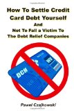 How to Settle Credit Card Debt Yourself: And not to Fell a Victim to the Debt Settlement Company (Volume 1)