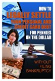 How to Legally Settle Your Personal and Credit Card Debt for Pennies on the Dollar: Without Filing Bankruptcy (Back-To-Basics)