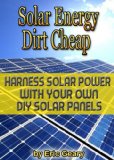Solar Energy Dirt Cheap - Harness Solar Power With your Own DIY Solar Panels - Get it Now!