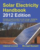 Solar Electricity Handbook - 2012 Edition: A Simple Practical Guide to Solar Energy - Designing and Installing Photovoltaic Solar Electric Systems