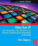 Video Over IP: IPTV, Internet Video, H.264, P2P, Web TV, and Streaming: A Complete Guide to Understanding the Technology (Focal Press Media Technology Professional)