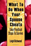 What To Do When Your Spouse Cheats: Take Practical Steps To Survive (Volume 1)